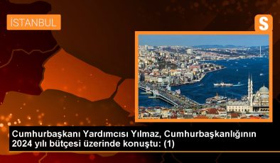 Cumhurbaşkanı Yardımcısı Yılmaz, Cumhurbaşkanlığının 2024 yılı bütçesi üzerinde konuştu: (1)